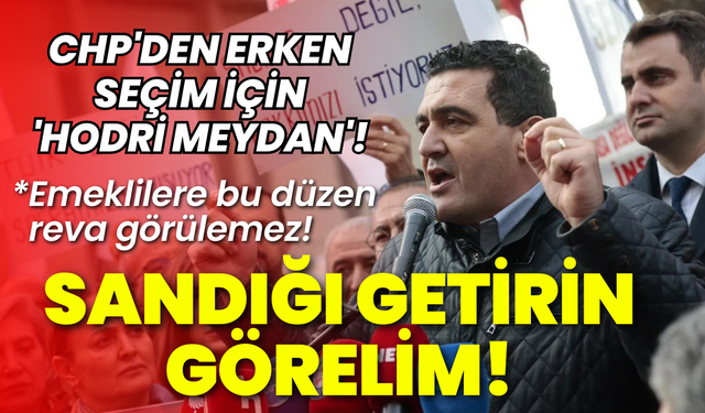 CHP'den erken seçim için 'Hodri meydan': Sandığı getirin görelim!
