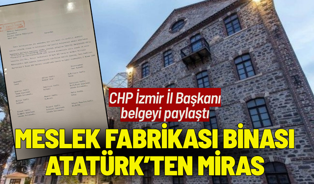 CHP İzmir İl Başkanı belgeyi paylaştı: Meslek Fabrikası binası Atatürk’ten miras