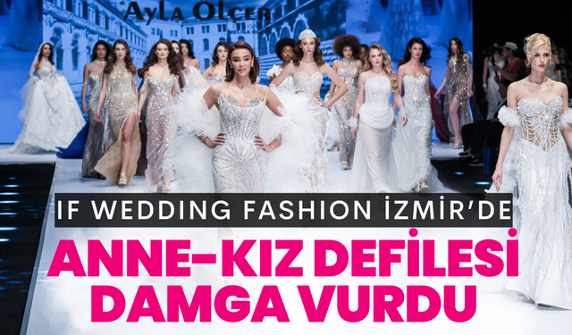 IF Wedding Fashion İzmir’e anne-kız defilesi damga vurdu