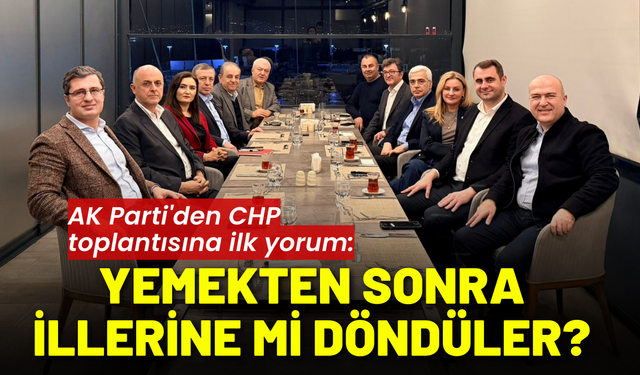 AK Parti'den CHP toplantısına ilk yorum: Yemekten sonra illerine mi döndüler?