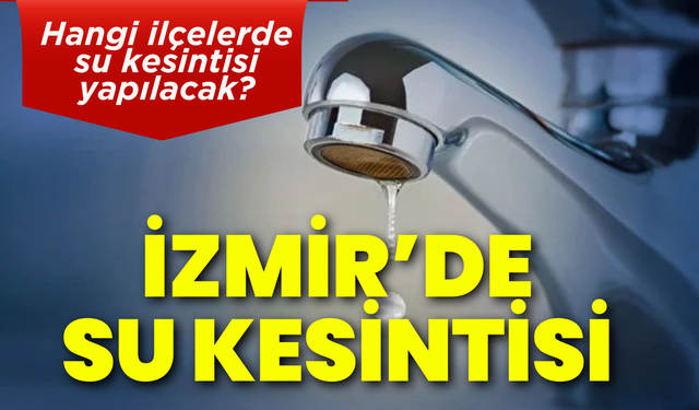 İzmir 28 Ocak Çarşamba su kesintisi... Hangi ilçelerde su kesintisi yapılacak?