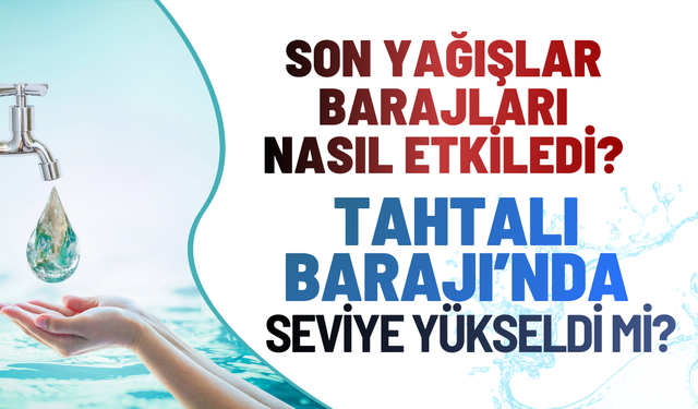 İzmir'de barajların son durumu: Tahta Barajı'nda doluluk oranı yükseldi mi?