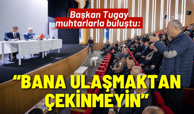 Başkan Tugay muhtarlarla buluştu: Bana ulaşmaktan çekinmeyin