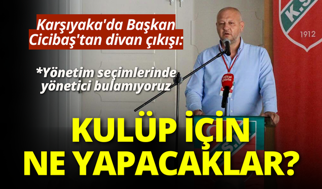 Karşıyaka'da Başkan Cicibaş'tan divan çıkışı: Kulüp için ne yapacaklar?