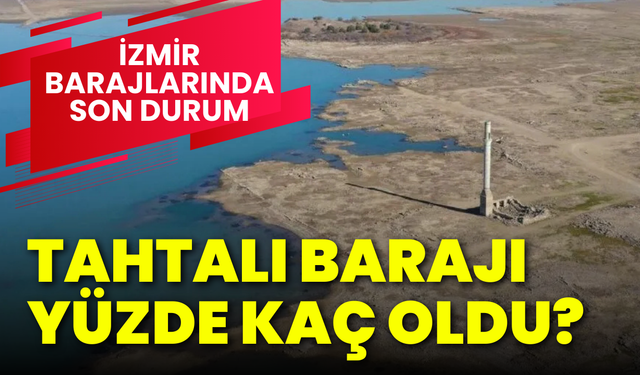 İzmir barajlarında son durum: Tahtalı Barajı yüzde kaç doldu?