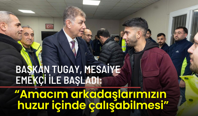 Başkan Tugay, mesaiye emekçi ile başladı: Amacım arkadaşlarımızın huzur içinde çalışabilmesi