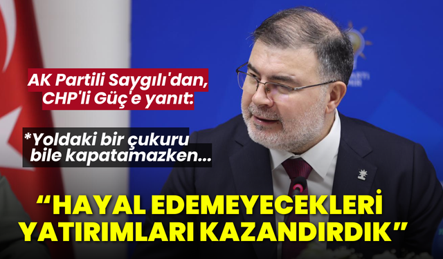 AK Partili Saygılı'dan, CHP'li Güç'e yanıt: Kendilerinin hayal edemeyeceği yatırımları kazandırdık