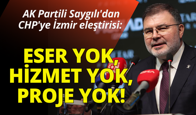 AK Partili Saygılı'dan CHP'ye eleştiri: İzmir'de eser yok, hizmet yok, proje yok!