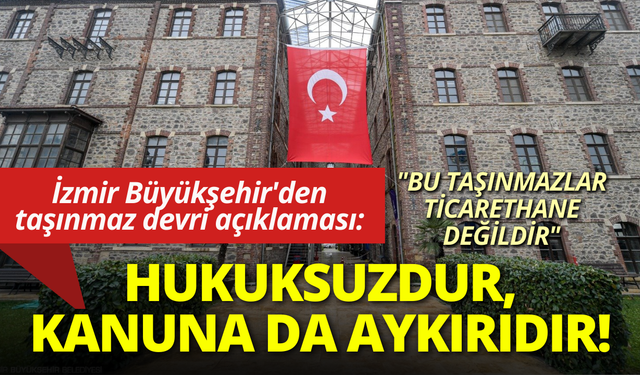 İzmir Büyükşehir'den taşınmaz devri açıklaması: Uygulama hukuksuzdur, kanuna da aykırıdır!