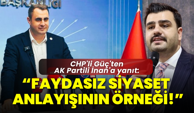 CHP'li Güç'ten AK Partili İnan'a yanıt: Faydasız siyaset anlayışının örneği!