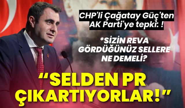 CHP'li Çağatay Güç'ten AK Parti'ye tepki: Selden PR çıkartıyorlar!