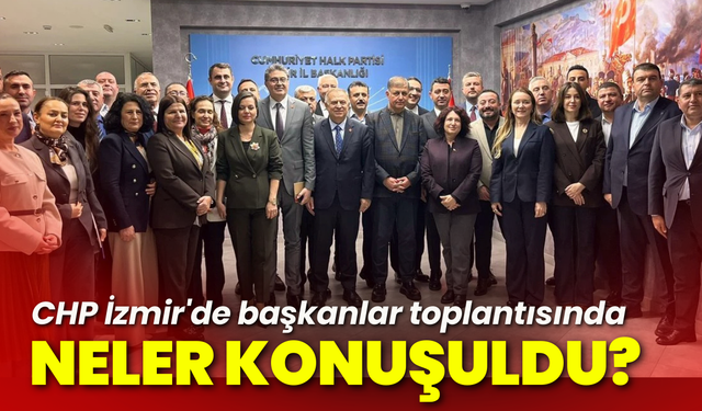 CHP İzmir'de başkanlar toplantısında neler konuşuldu?