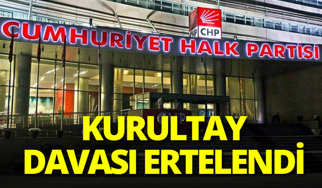 CHP'nin kurultay davası ertelendi