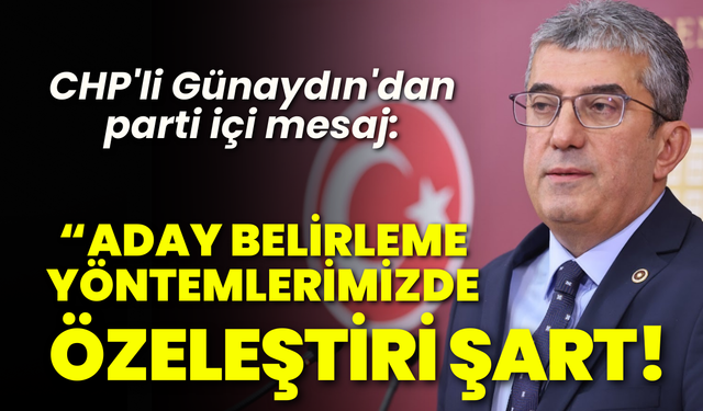 CHP'li Günaydın'dan parti içi mesaj: Aday belirleme yöntemlerinde özeleştiri şart!