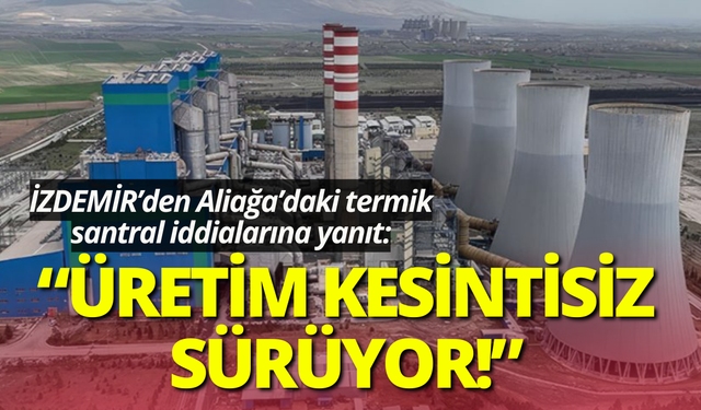 İZDEMİR’den Aliağa’daki termik santral iddialarına yanıt: Üretim kesintisiz sürüyor!