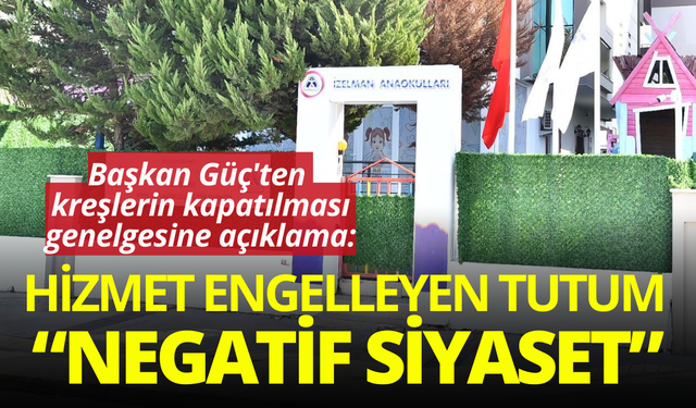 Başkan Güç'ten kreş açıklaması: Hizmet engelleyen tutum maalesef artacak!