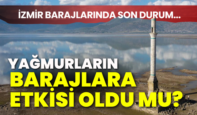 İzmir barajların son durumu... Yağmurların barajlara etkisi oldu mu?