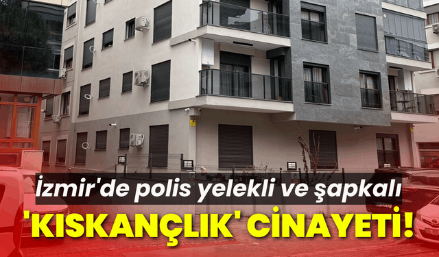 İzmir'de polis yelekli ve şapkalı 'kıskançlık' cinayeti!