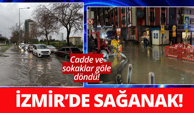 İzmir’de sağanak; cadde ve sokaklar göle döndü!