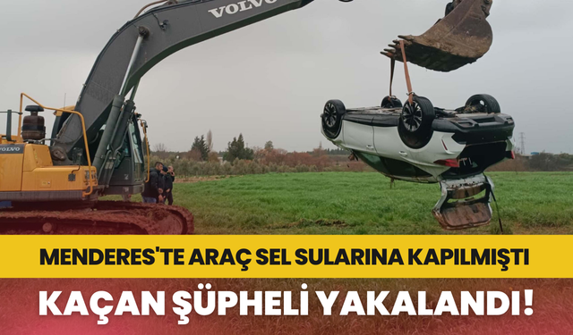 Menderes'te sel sularına kapılan araçtan kaçan şüpheli yakalandı!