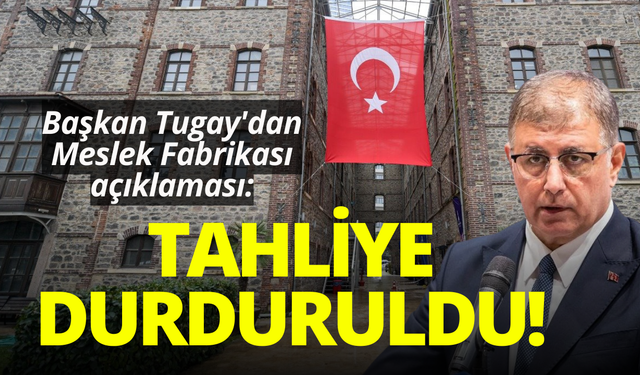 Başkan Tugay'dan Meslek Fabrikası açıklaması: Tahliye durduruldu!