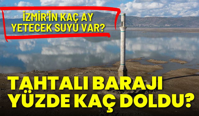 Tahtalı Barajı yüzde kaç doldu? İzmir'e kaç ay yeterli olacak?