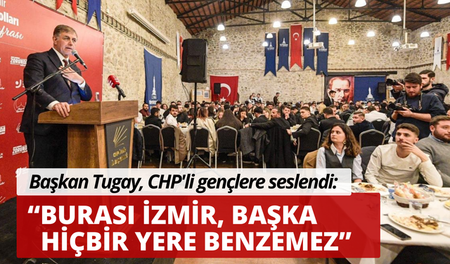 Başkan Tugay CHP'li gençlere seslendi: Burası İzmir, başka hiçbir yere benzemez