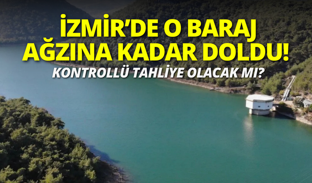 İzmir'in o barajında doluluk yüzde 100'e yaklaştı!