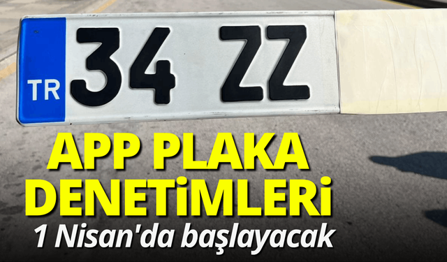 APP plaka denetimleri 1 Nisan'da başlayacak