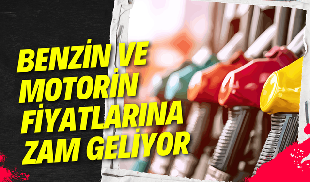 Benzin ve motorin fiyatlarına zam geliyor