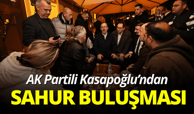 AK Partili Kasapoğlu, sahurda vatandaşlarla buluştu