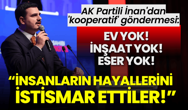 AK Partili İnan'dan 'kooperatif' göndermesi: İnsanların hayallerini istismar ettiler!