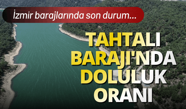 Tahtalı Barajı'nda doluluk oranı: İzmir Barajlarında son durum...
