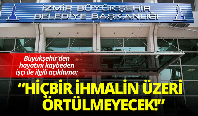 Büyükşehir'den hayatını kaybeden işçi ile ilgili açıklama: Hiçbir ihmalin üzeri örtülmeyecek!