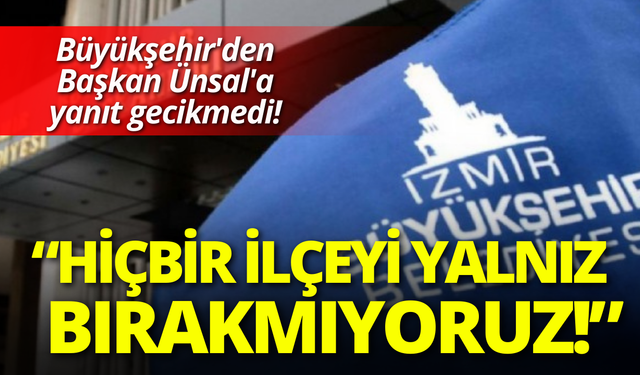 Büyükşehir'den Başkan Ünsal'a yanıt gecikmedi: Hiçbir ilçeyi yalnız bırakmıyoruz!
