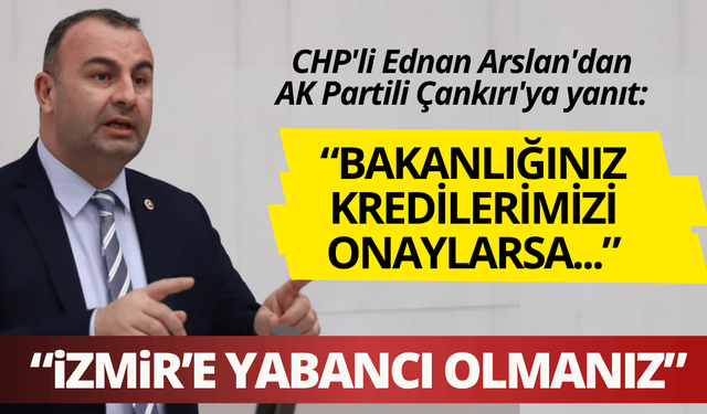 CHP'li Ednan Arslan'dan AK Partili Çankırı'ya yanıt: Bakanlığınız kredilerimizi onaylarsa...