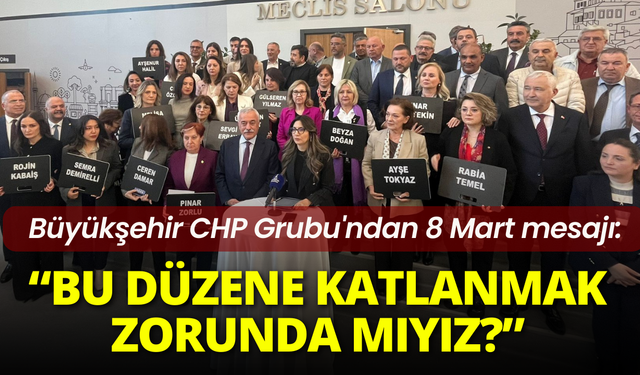 Büyükşehir CHP Grubu'ndan 8 Mart mesajı: Bu düzene katlanmak zorunda mıyız?