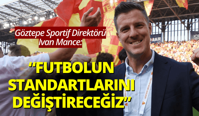 Göztepe Sportif Direktörü Ivan Mance: Türk futbolunun standartlarını değiştireceğiz