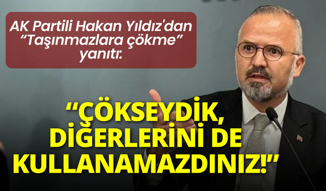 AK Partili Hakan Yıldız'dan taşınmazlar çıkışı: Mallarınıza çökseydik, diğer taşınmazları da kullanamazdınız!