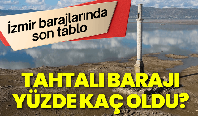 İzmir’in su kaynağında son tablo: Tahtalı Barajı yüzde kaç oldu?