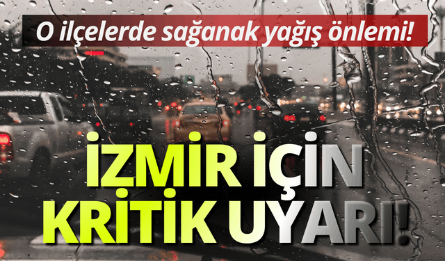İzmir için kritik uyarı: O ilçelerde sağanak yağış önlemi!