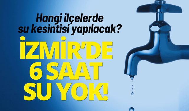 İzmir'de 6 saatlik su kesintisi... İzmir'de hangi ilçelerde su kesintisi yapılacak?