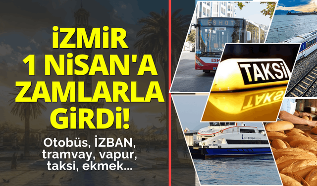 İzmir 1 Nisan'a zamlarla girdi! Otobüs, İZBAN, vapur, taksi, ekmek...