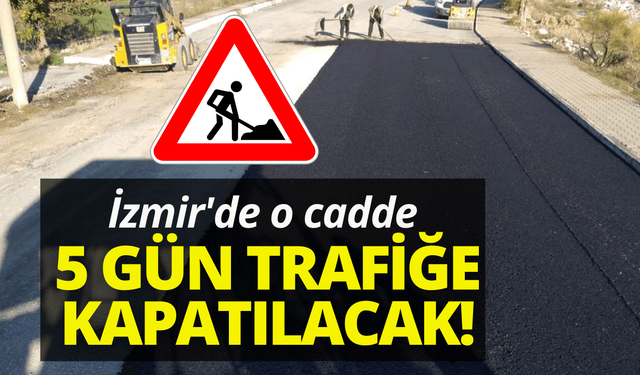 İzmir'de o cadde 5 gün trafiğe kapatılacak!