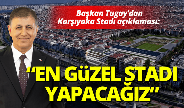 Başkan Tugay'da Karşıyaka Stadı açıklaması: Yapabildiğimiz en güzel stadı yapacağız
