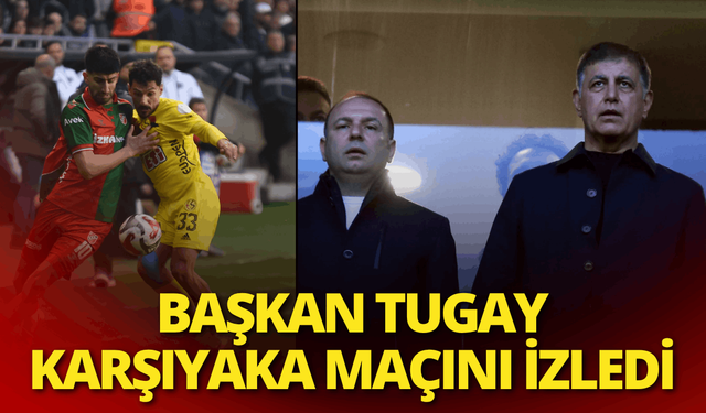 Başkan Tugay Karşıyaka maçını izledi