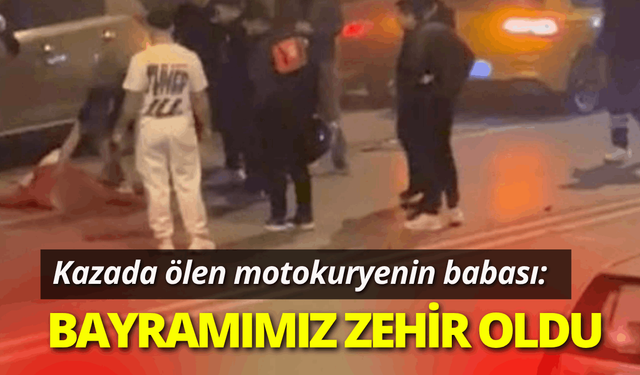 Kazada ölen motokuryenin babası: Bayramımız zehir oldu