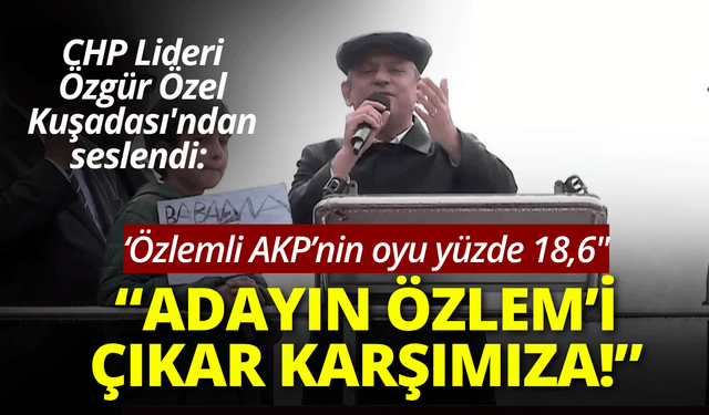 CHP Lideri Özgür Özel: Adayın Özlem’i çıkar karşımıza!