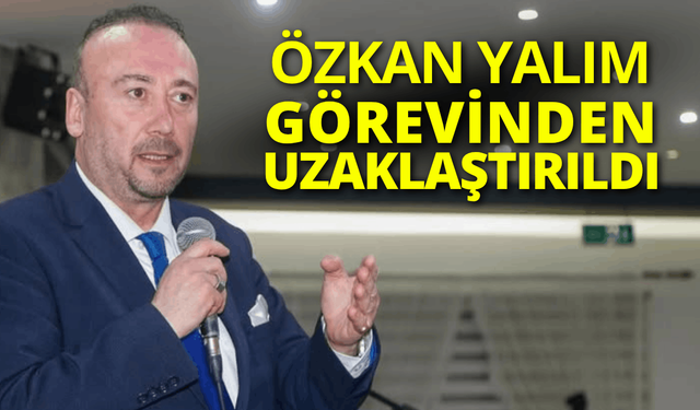 Özkan Yalım, görevinden uzaklaştırıldı