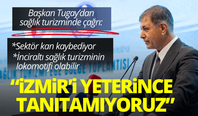 Başkan Tugay’dan sağlık turizminde çağrı: İzmir'i yeterince tanıtamıyoruz